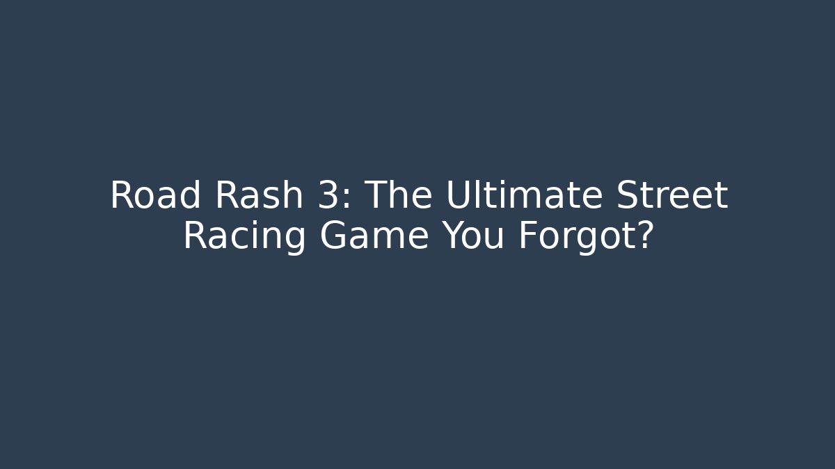 Road Rash 3: The Ultimate Street Racing Game You Forgot?