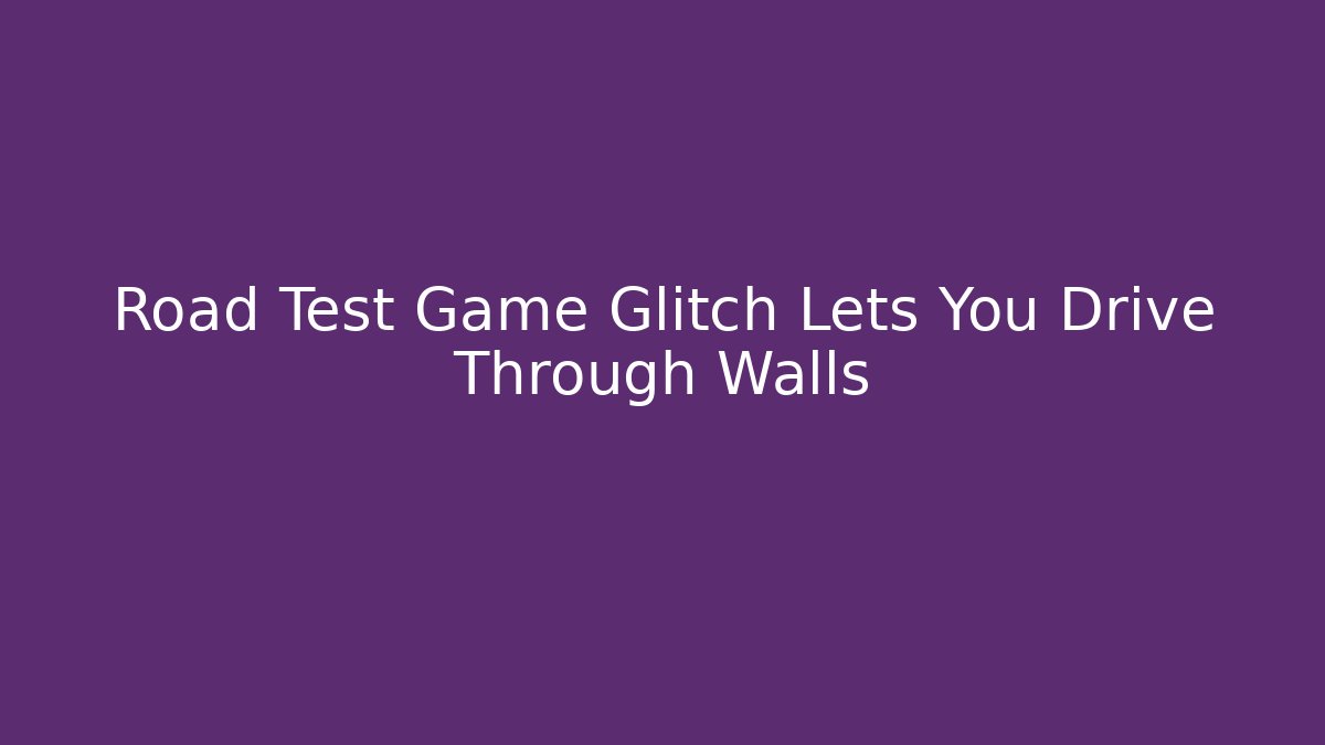 Road Test Game Glitch Lets You Drive Through Walls