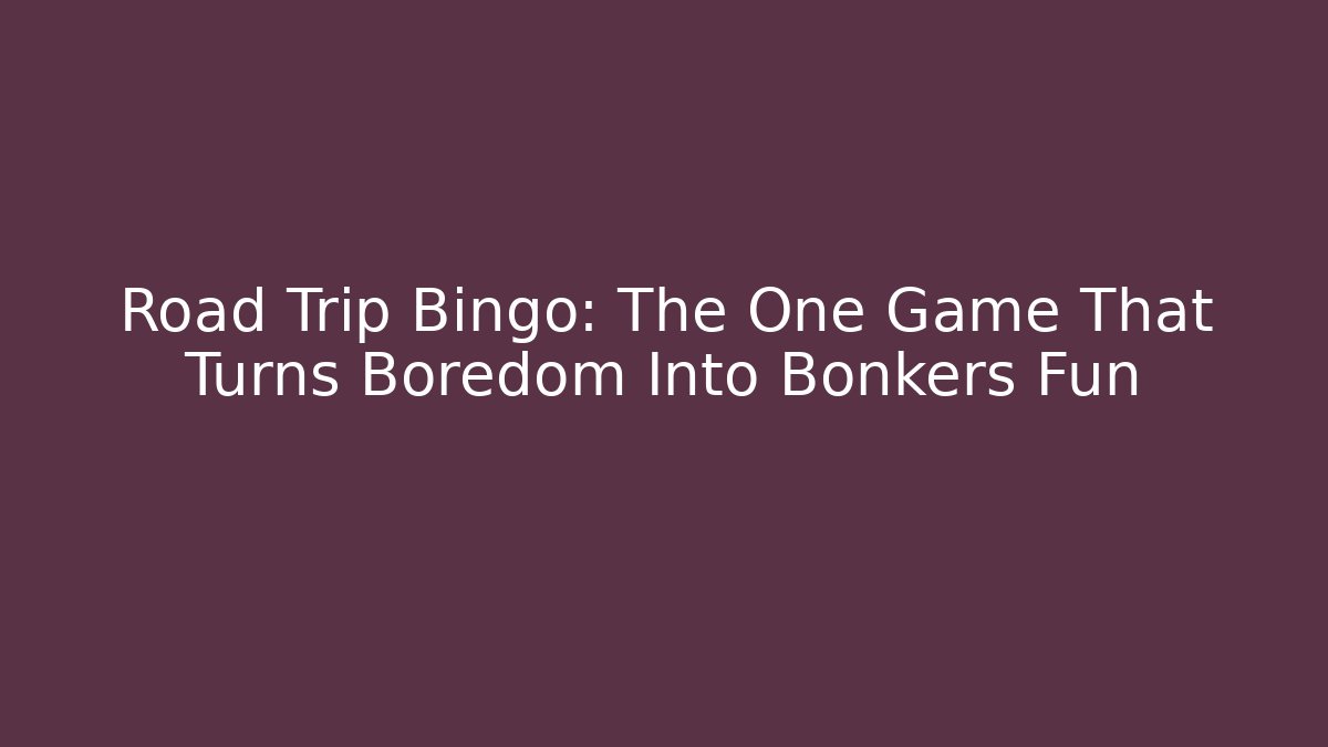 Road Trip Bingo: The One Game That Turns Boredom Into Bonkers Fun
