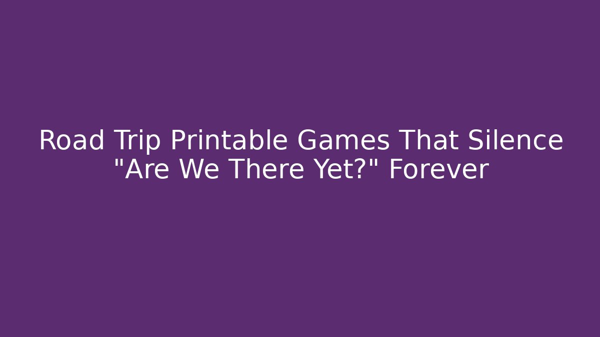 Road Trip Printable Games That Silence “Are We There Yet?” Forever