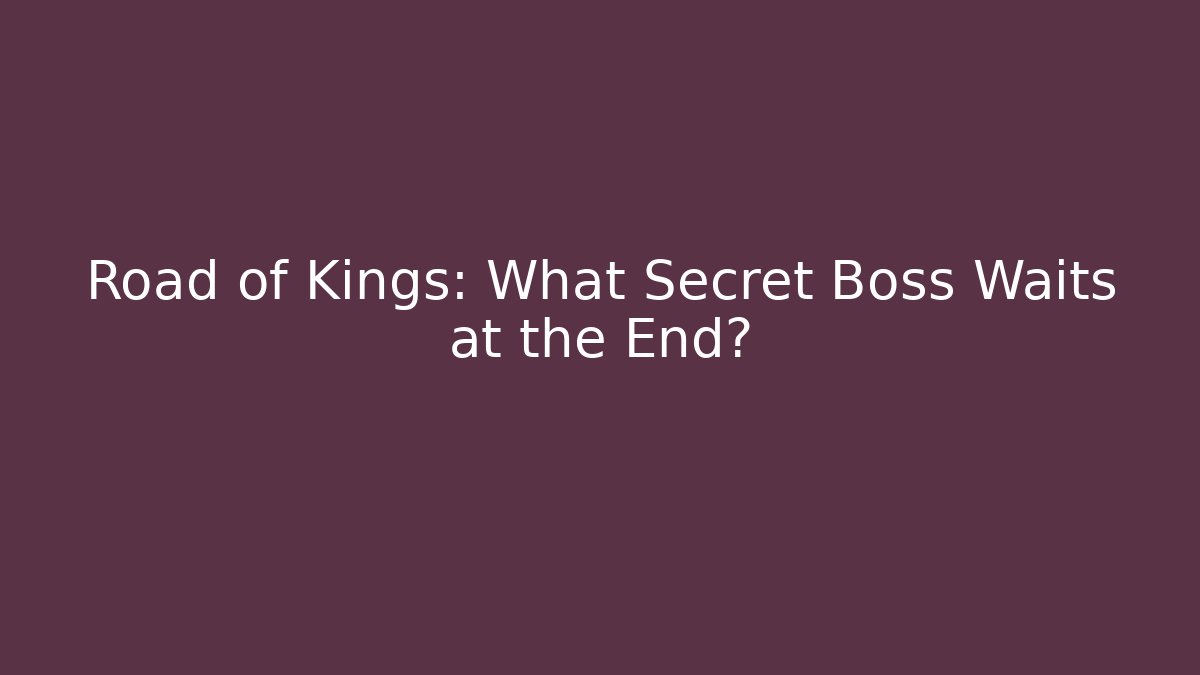 Road of Kings: What Secret Boss Waits at the End?