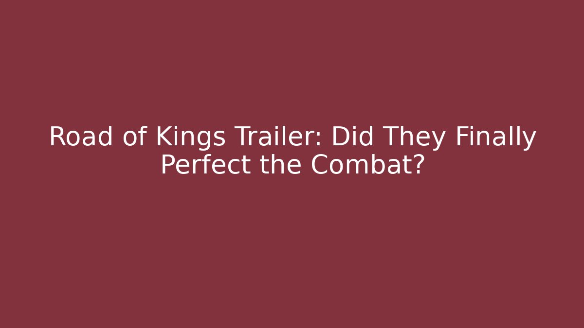 Road of Kings Trailer: Did They Finally Perfect the Combat?