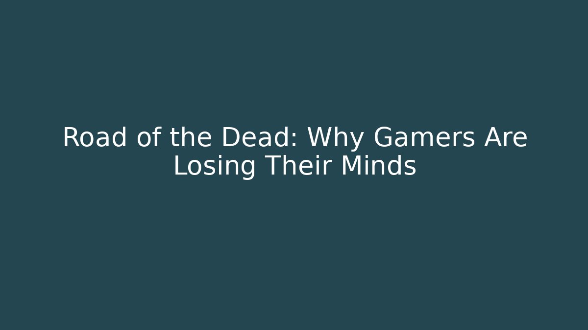 Road of the Dead: Why Gamers Are Losing Their Minds