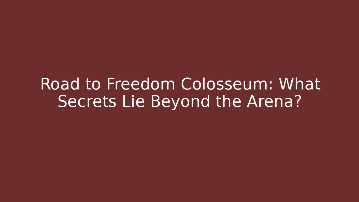 Road to Freedom Colosseum: What Secrets Lie Beyond the Arena?