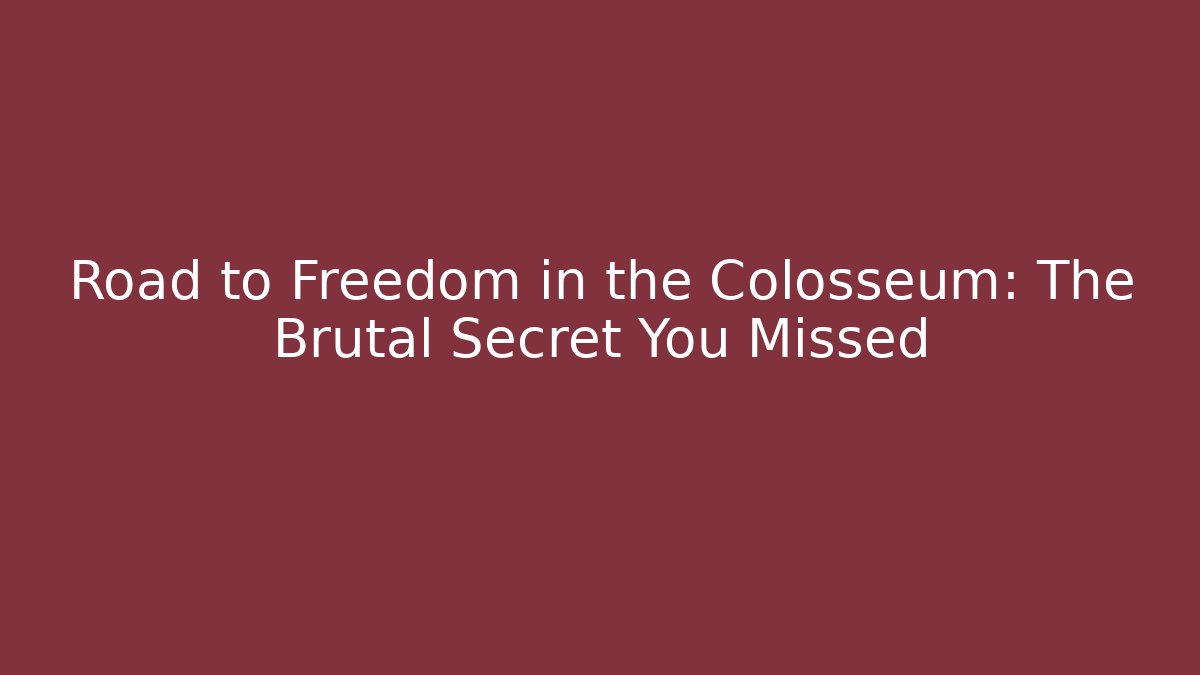 Road to Freedom in the Colosseum: The Brutal Secret You Missed