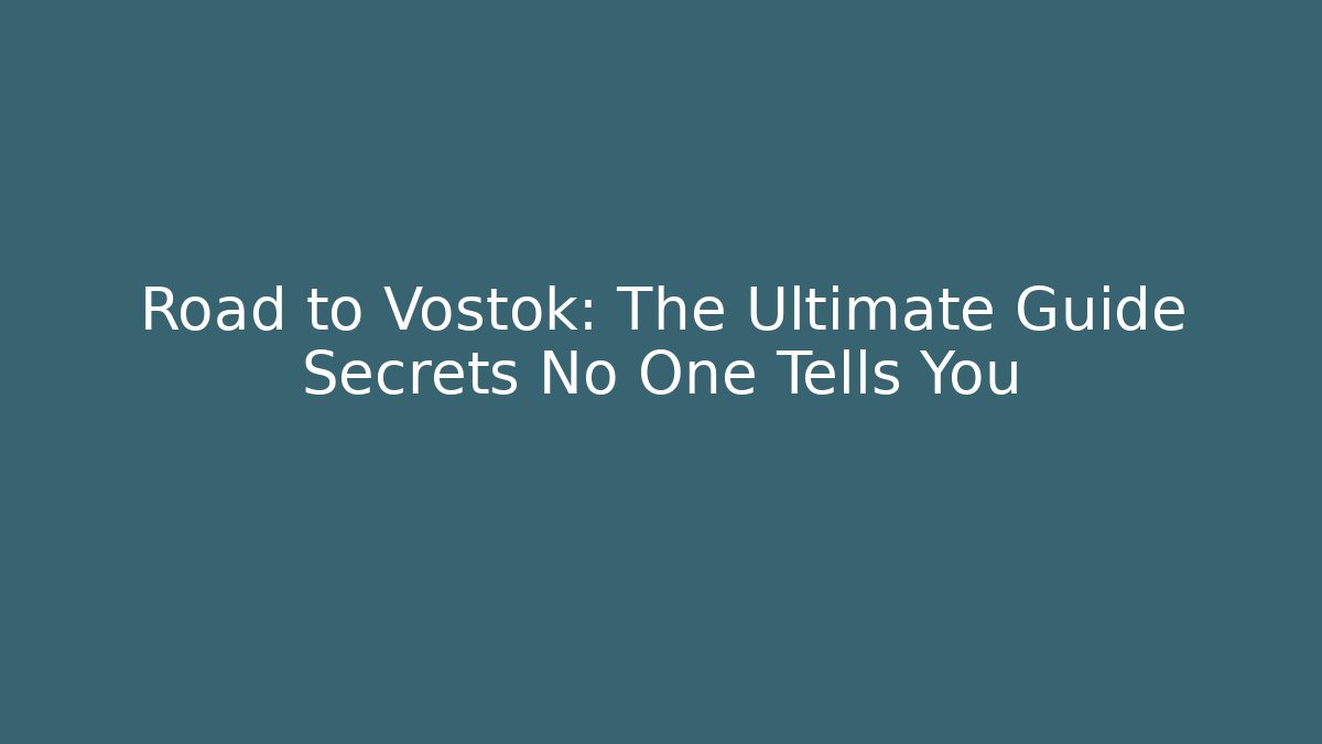 Road to Vostok: The Ultimate Guide Secrets No One Tells You