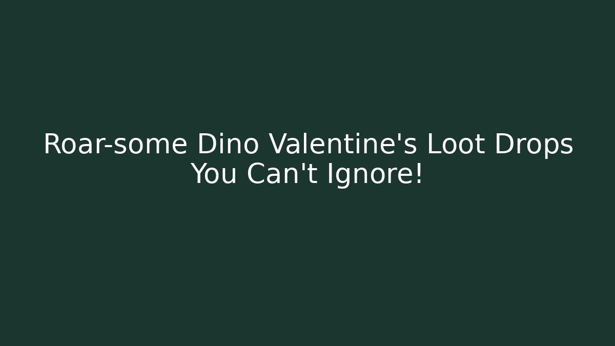 Roar-some Dino Valentine’s Loot Drops You Can’t Ignore!