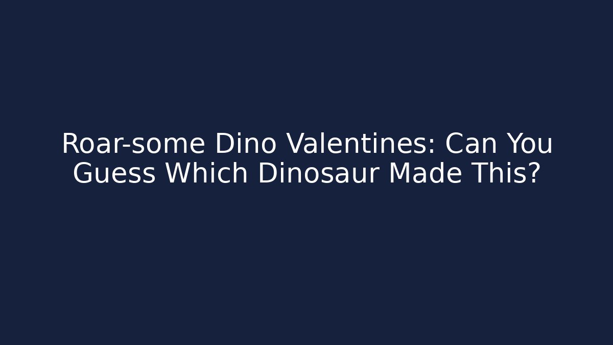 Roar-some Dino Valentines: Can You Guess Which Dinosaur Made This?