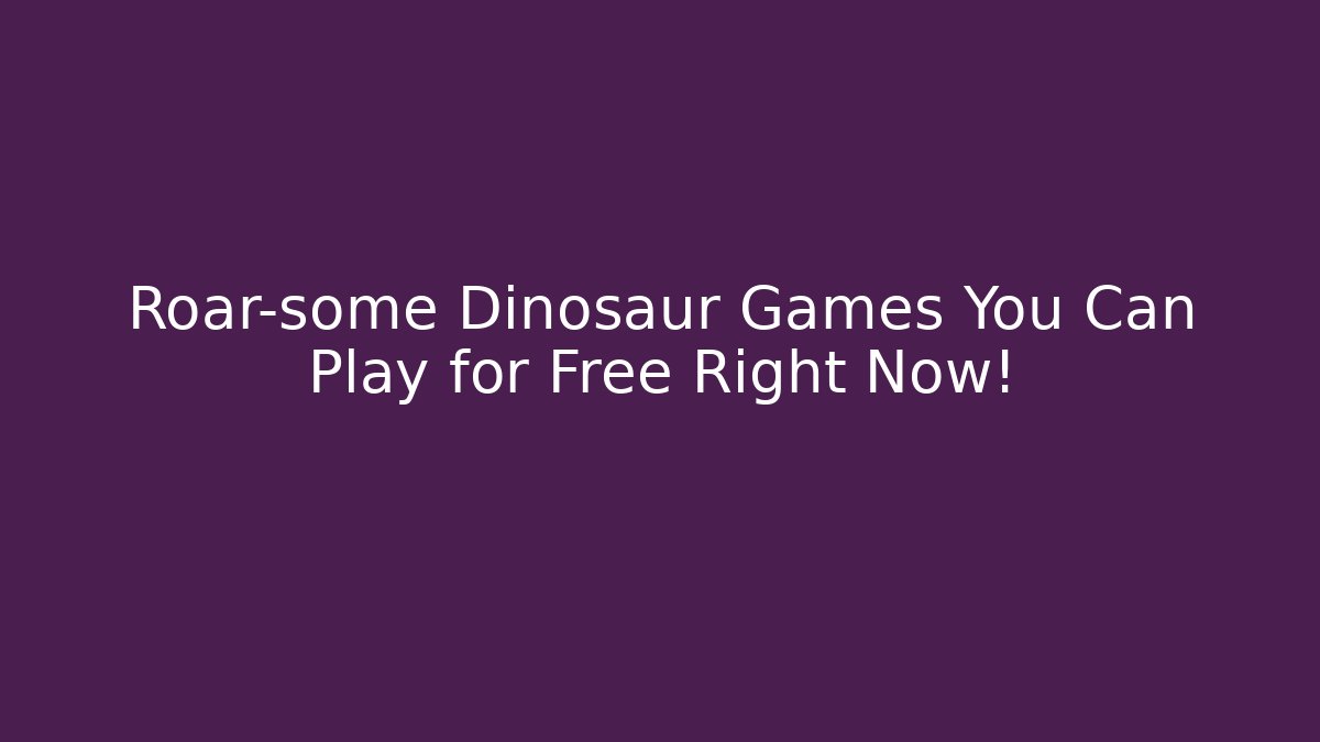 Roar-some Dinosaur Games You Can Play for Free Right Now!