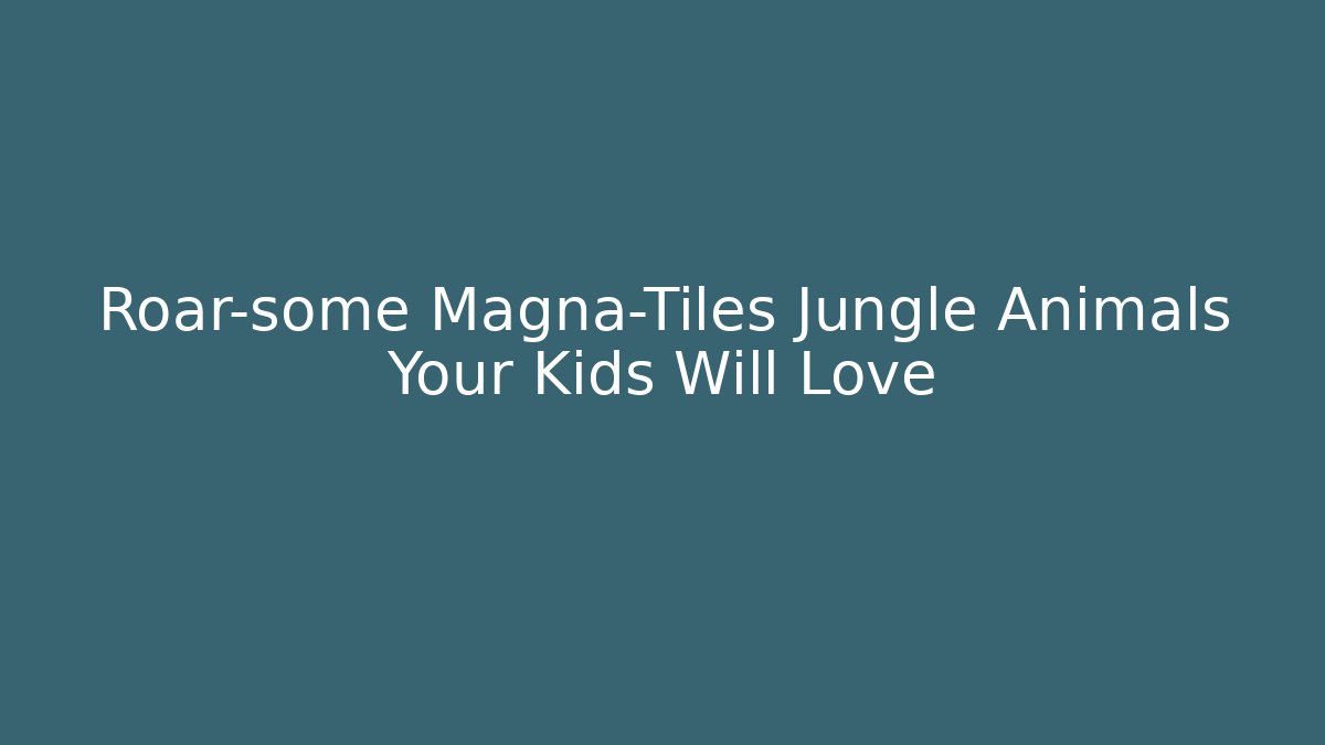 Roar-some Magna-Tiles Jungle Animals Your Kids Will Love