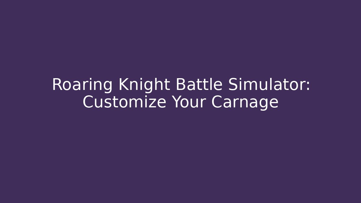 Roaring Knight Battle Simulator: Customize Your Carnage