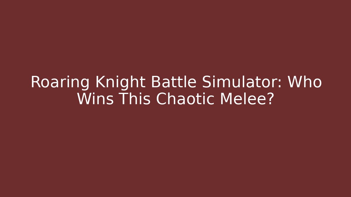 Roaring Knight Battle Simulator: Who Wins This Chaotic Melee?