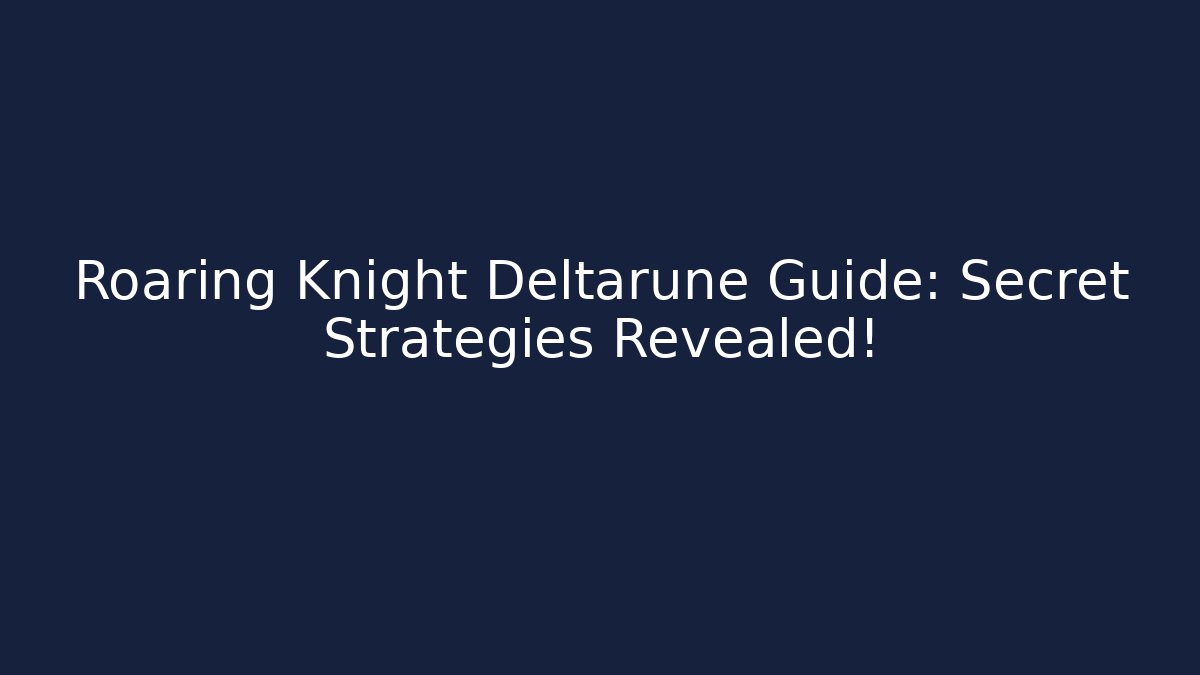 Roaring Knight Deltarune Guide: Secret Strategies Revealed!