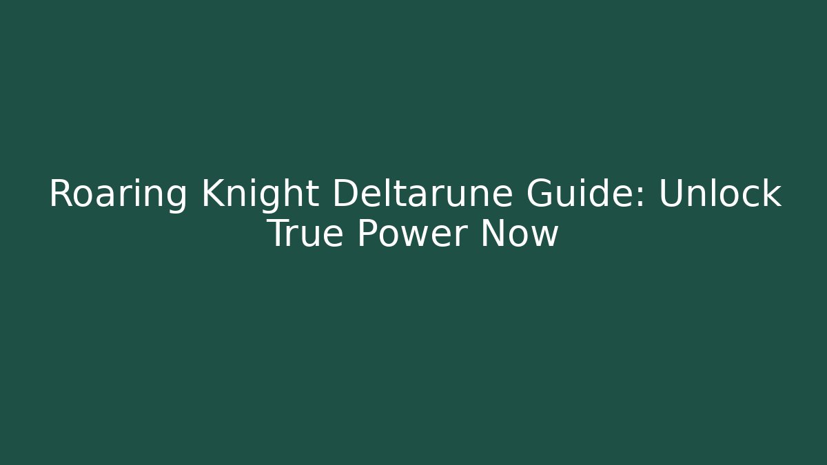 Roaring Knight Deltarune Guide: Unlock True Power Now