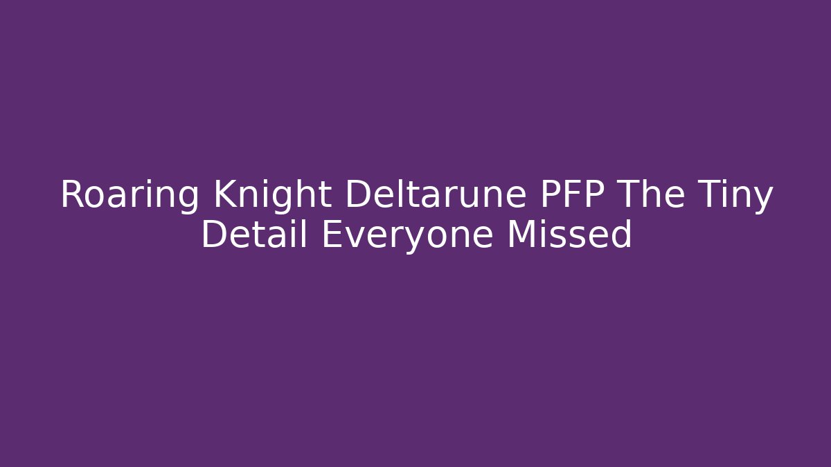 Roaring Knight Deltarune PFP The Tiny Detail Everyone Missed