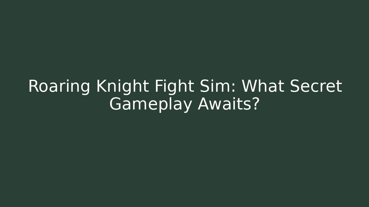 Roaring Knight Fight Sim: What Secret Gameplay Awaits?