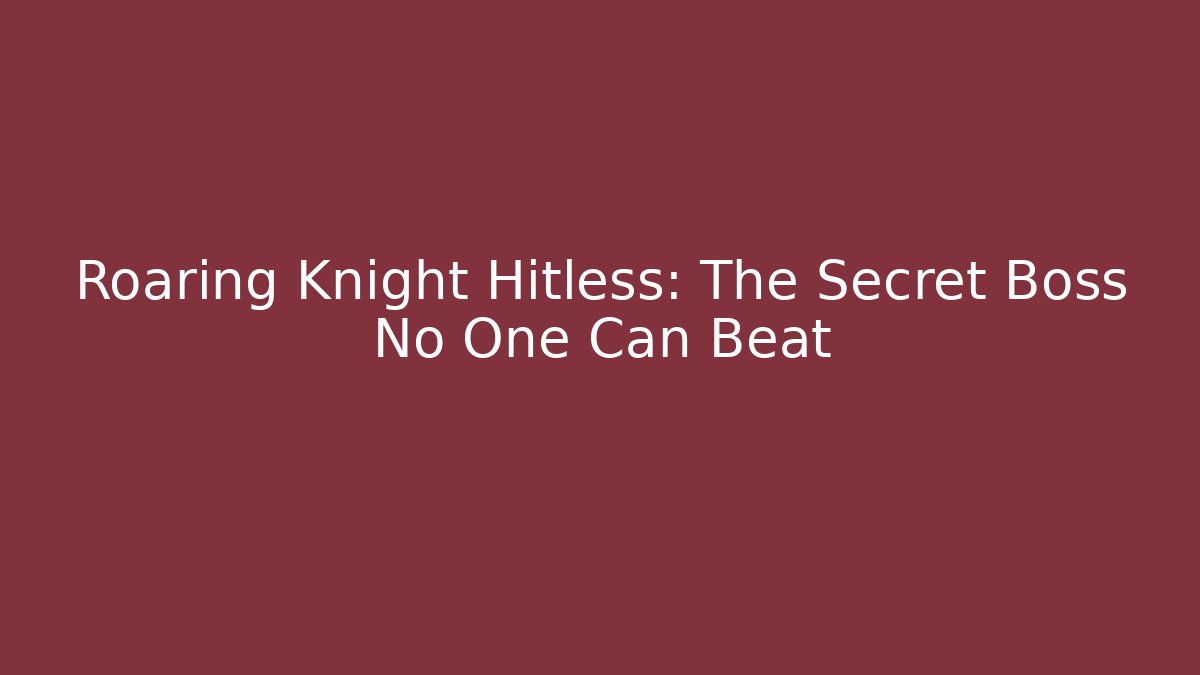Roaring Knight Hitless: The Secret Boss No One Can Beat