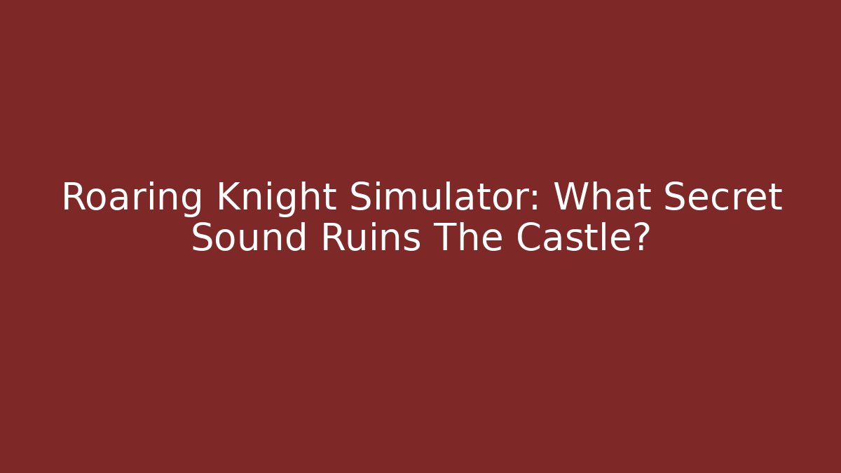 Roaring Knight Simulator: What Secret Sound Ruins The Castle?