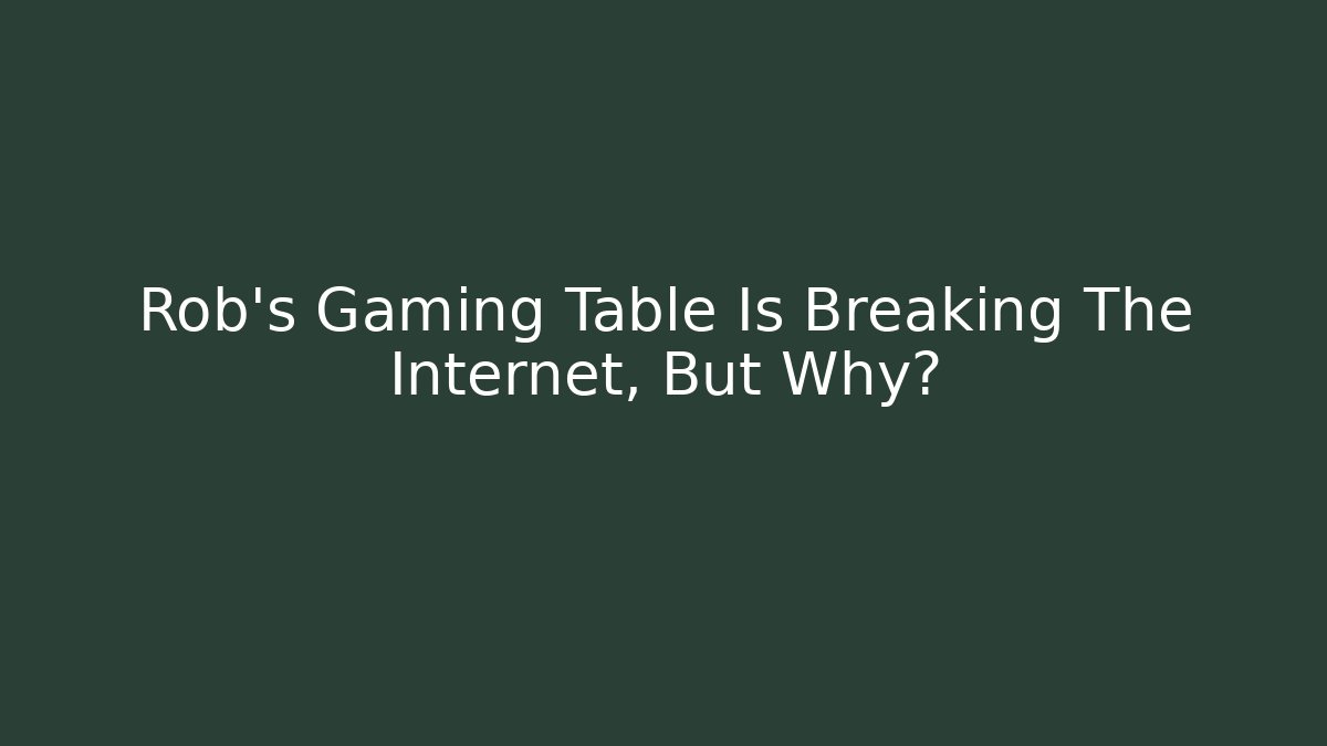 Rob's Gaming Table Is Breaking The Internet, But Why? - Critter Realm