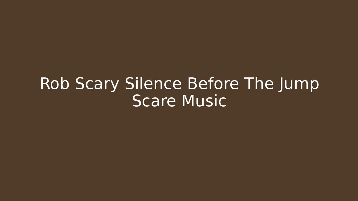 Rob Scary Silence Before The Jump Scare Music
