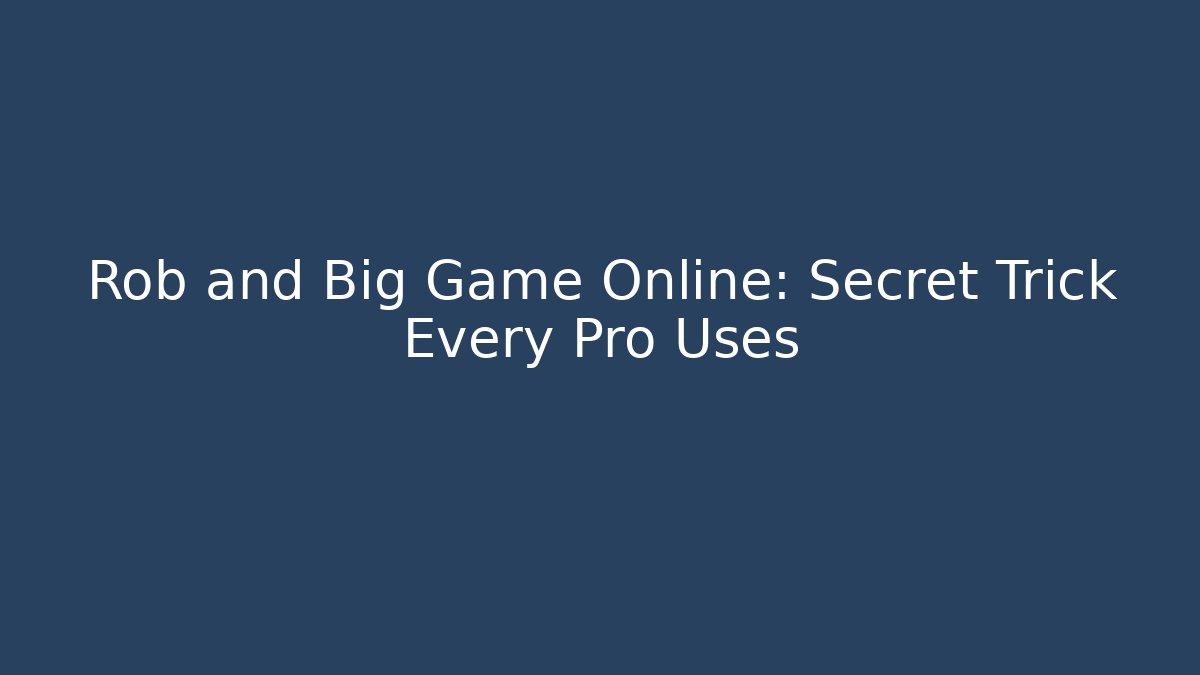 Rob and Big Game Online: Secret Trick Every Pro Uses