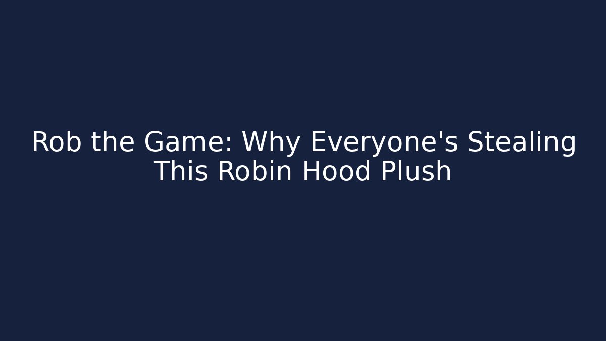 Rob the Game: Why Everyone's Stealing This Robin Hood Plush