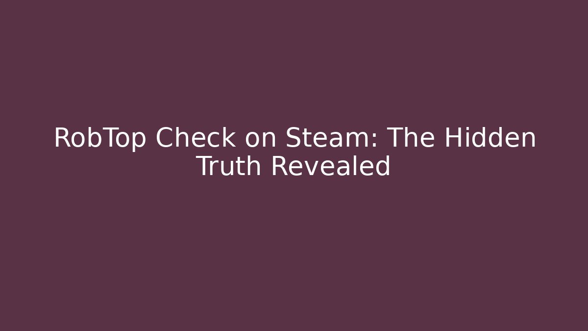 RobTop Check on Steam: The Hidden Truth Revealed