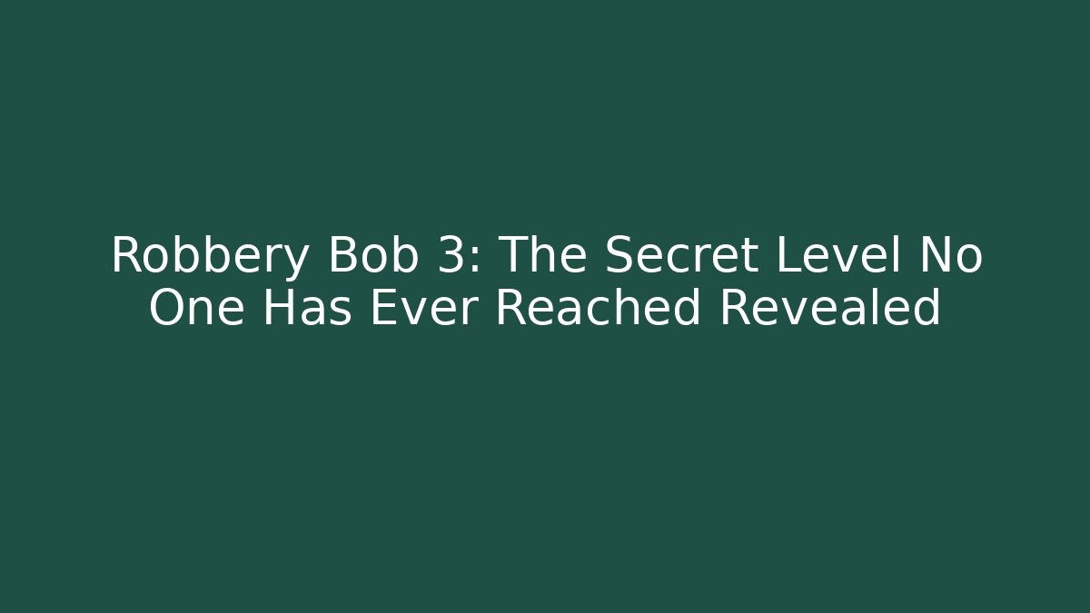 Robbery Bob 3: The Secret Level No One Has Ever Reached Revealed