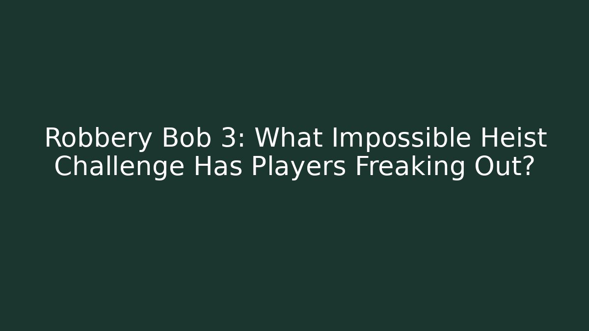 Robbery Bob 3: What Impossible Heist Challenge Has Players Freaking Out?