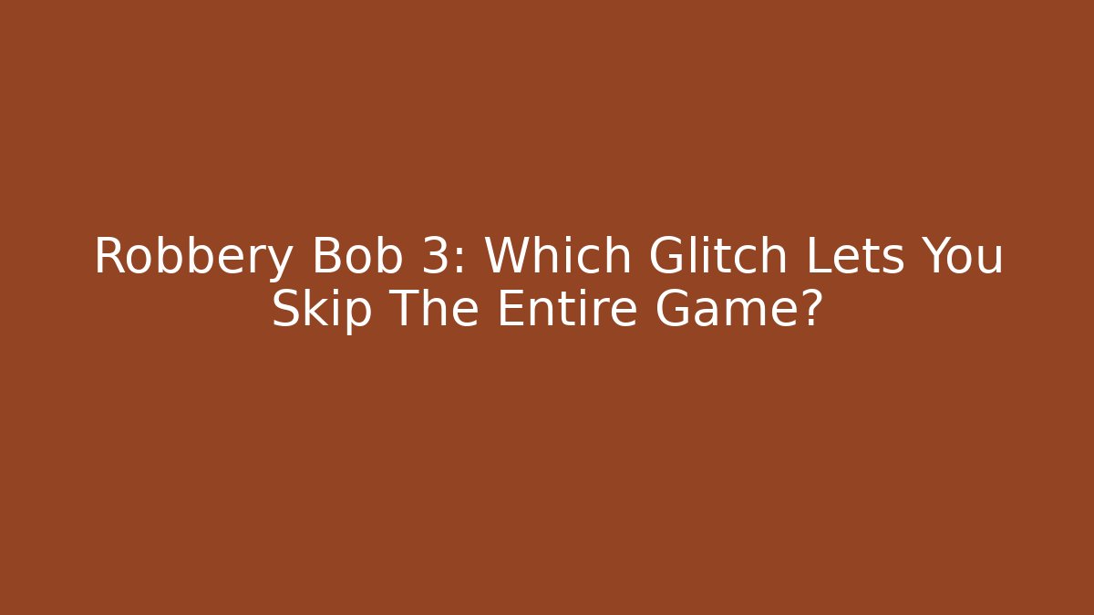 Robbery Bob 3: Which Glitch Lets You Skip The Entire Game?