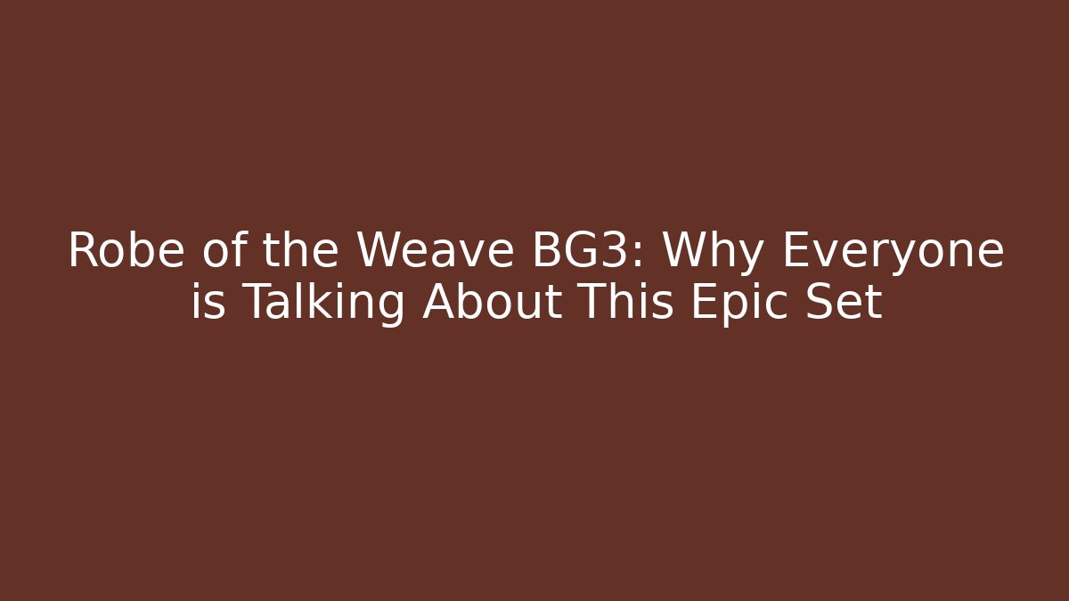 Robe of the Weave BG3: Why Everyone is Talking About This Epic Set