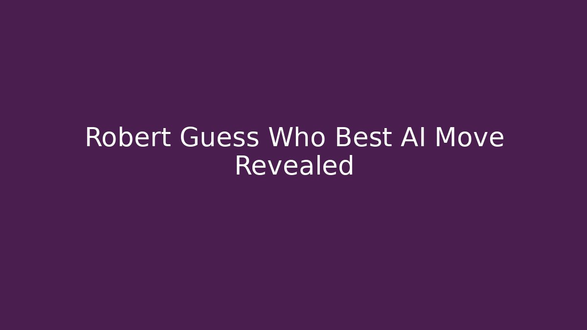 Robert Guess Who Best AI Move Revealed