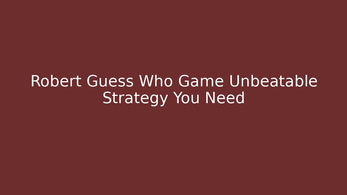 Robert Guess Who Game Unbeatable Strategy You Need