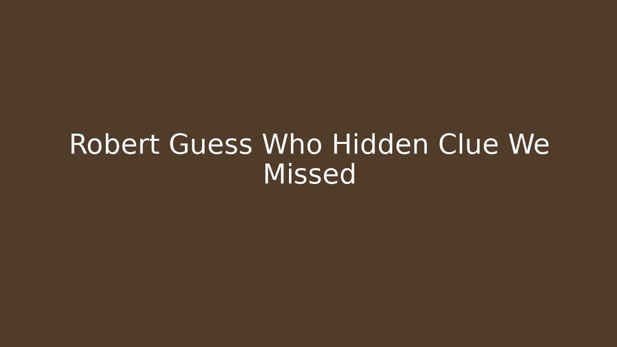 Robert Guess Who Hidden Clue We Missed