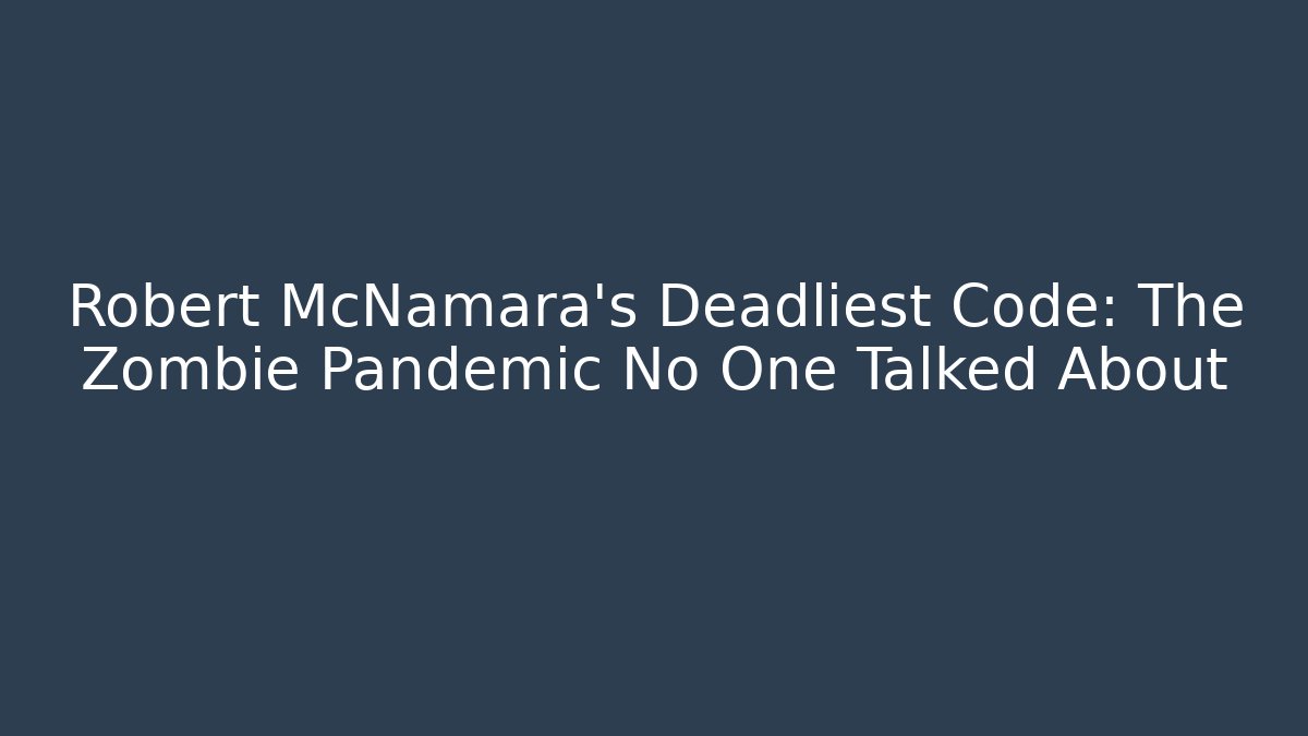 Robert McNamara's Deadliest Code: The Zombie Pandemic No One Talked About
