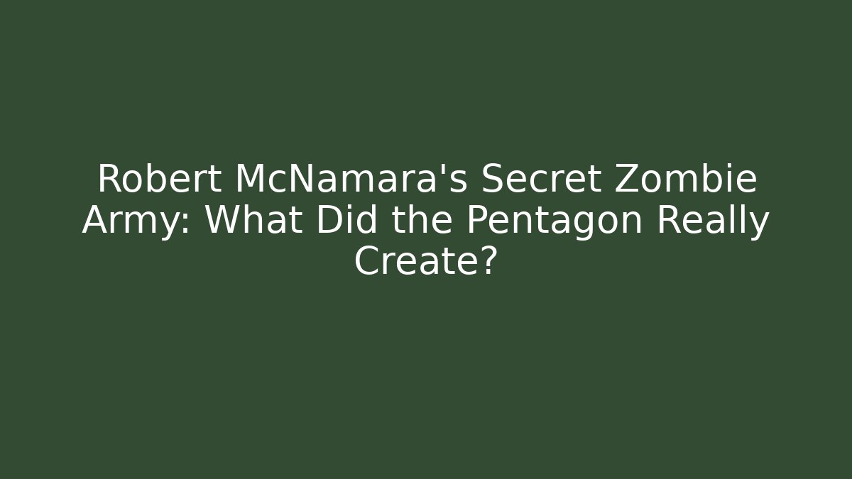Robert McNamara's Secret Zombie Army: What Did the Pentagon Really Create?