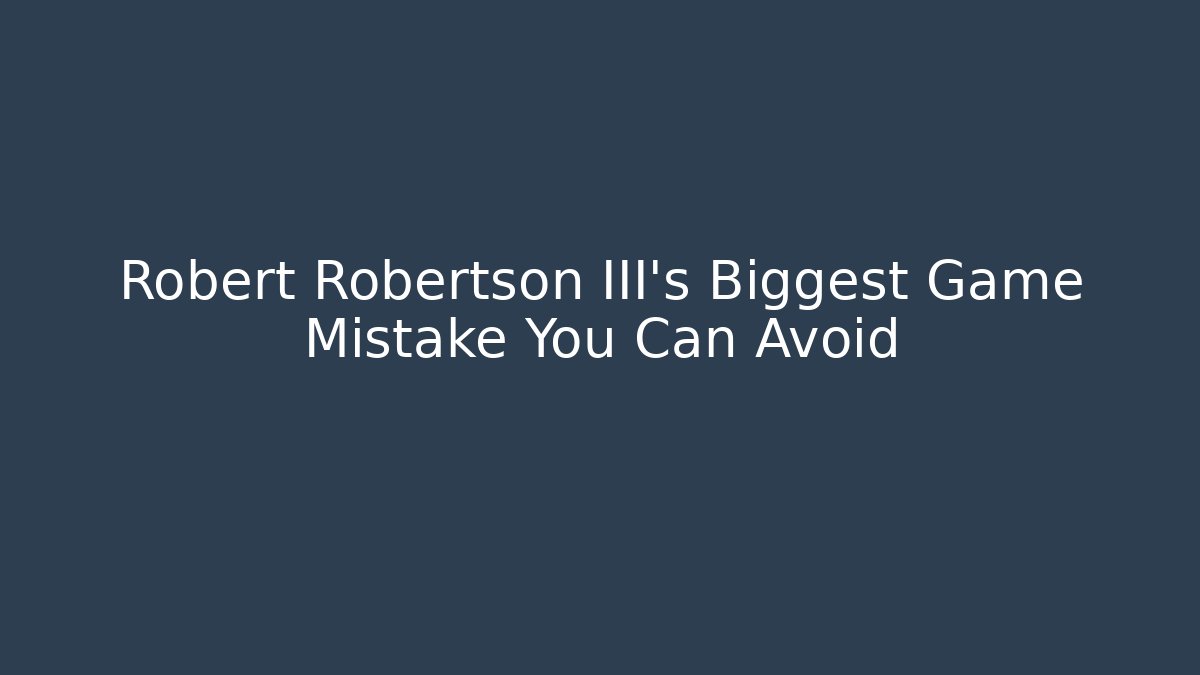 Robert Robertson III's Biggest Game Mistake You Can Avoid