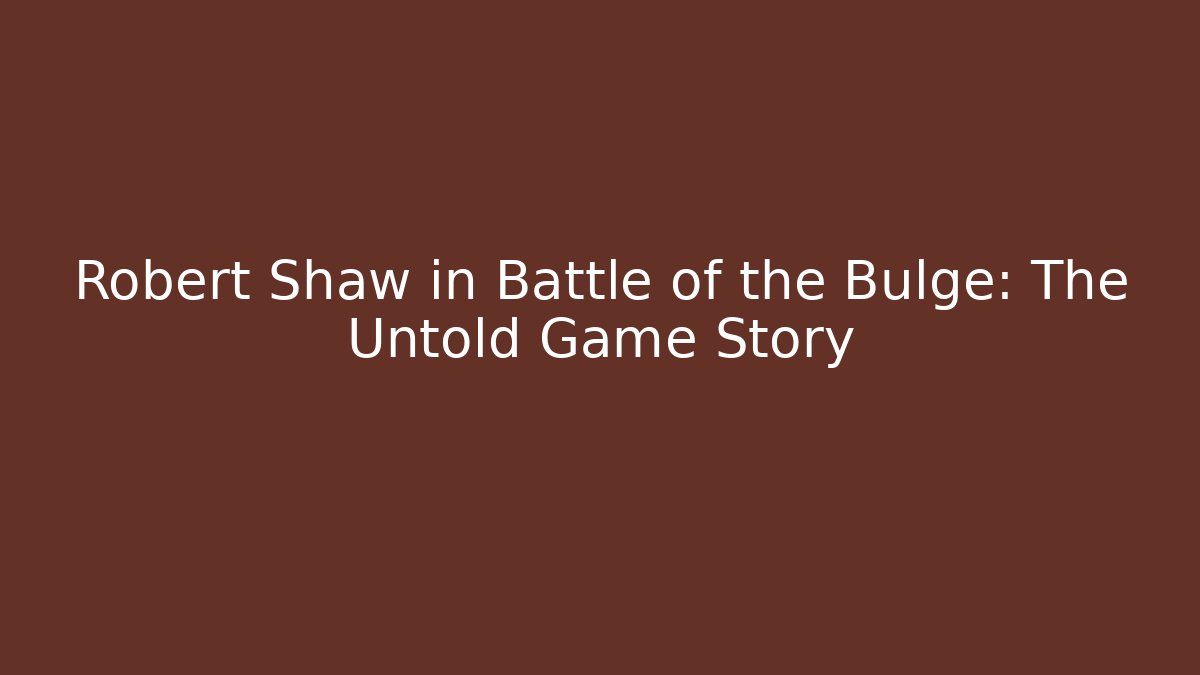 Robert Shaw in Battle of the Bulge: The Untold Game Story
