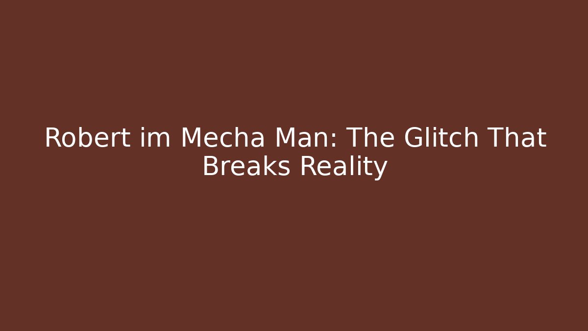 Robert im Mecha Man: The Glitch That Breaks Reality