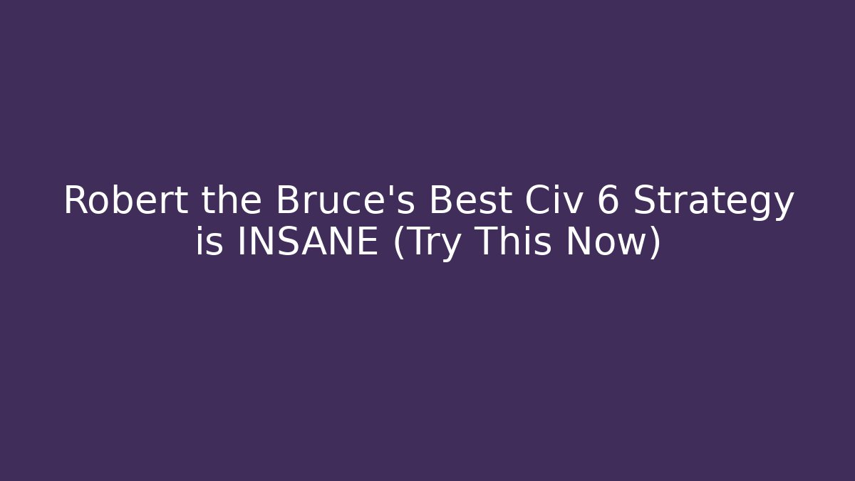 Robert the Bruce's Best Civ 6 Strategy is INSANE (Try This Now)