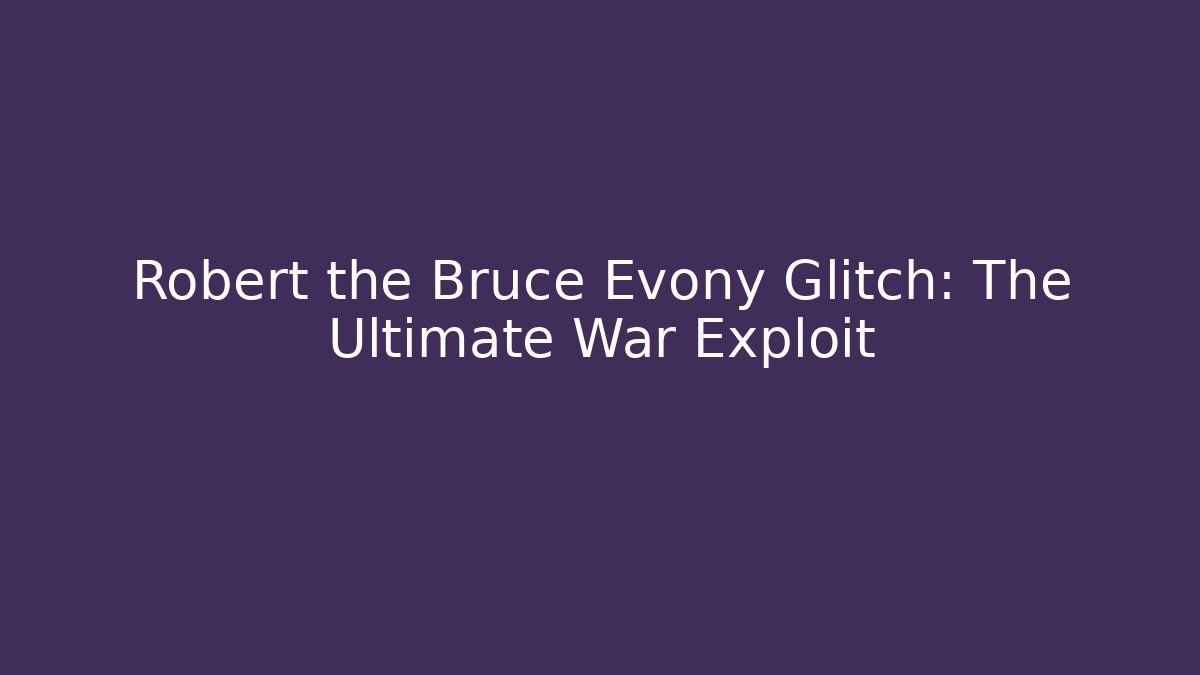 Robert the Bruce Evony Glitch: The Ultimate War Exploit
