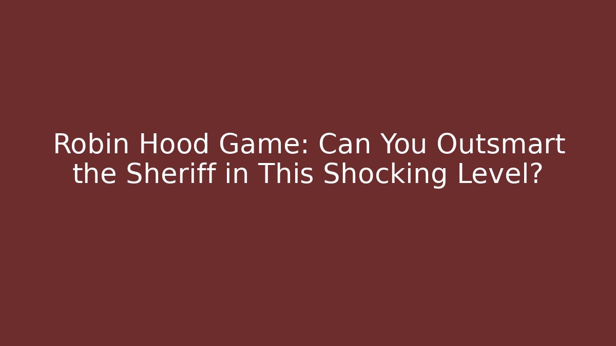 Robin Hood Game: Can You Outsmart the Sheriff in This Shocking Level?