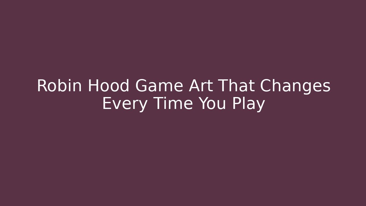 Robin Hood Game Art That Changes Every Time You Play
