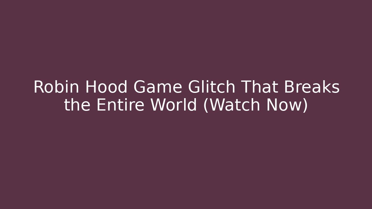 Robin Hood Game Glitch That Breaks the Entire World (Watch Now)