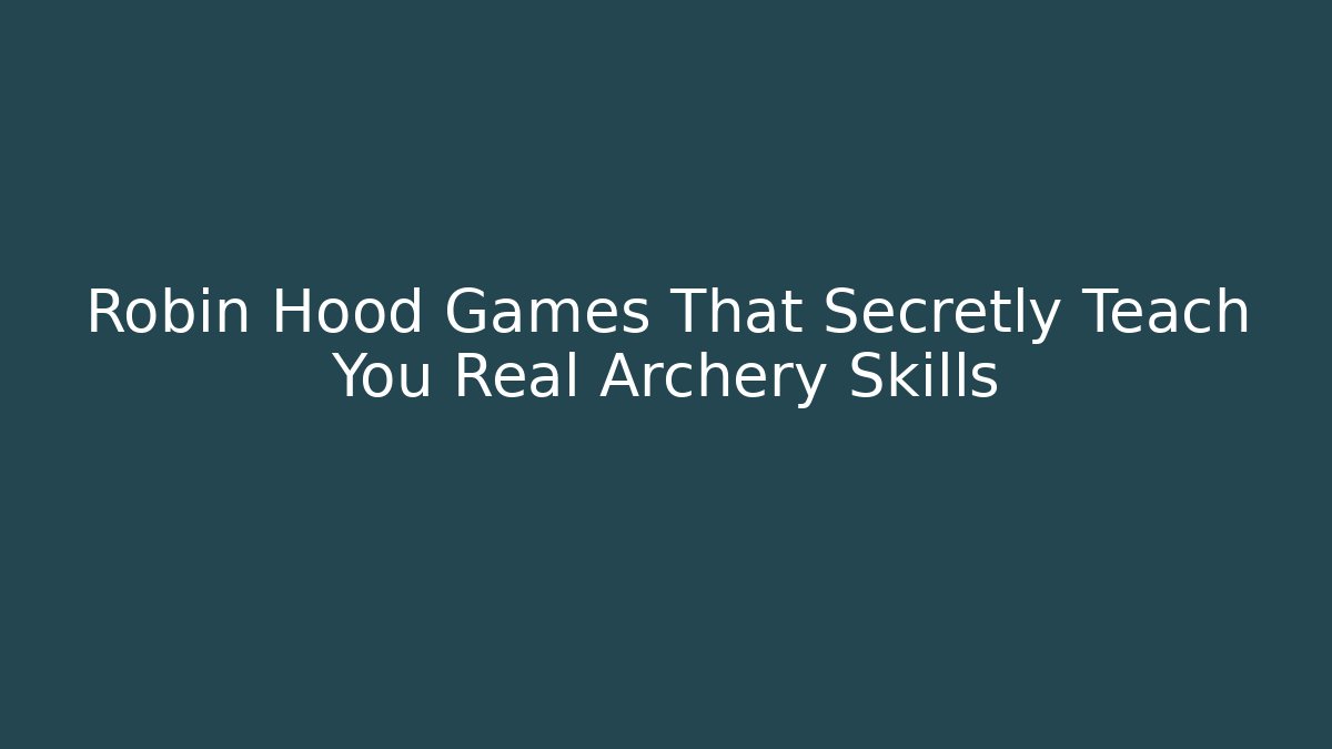 Robin Hood Games That Secretly Teach You Real Archery Skills