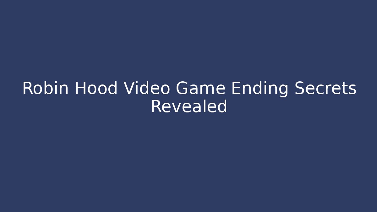 Robin Hood Video Game Ending Secrets Revealed