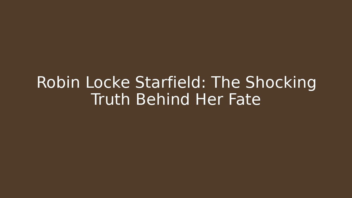 Robin Locke Starfield: The Shocking Truth Behind Her Fate - Critter Realm