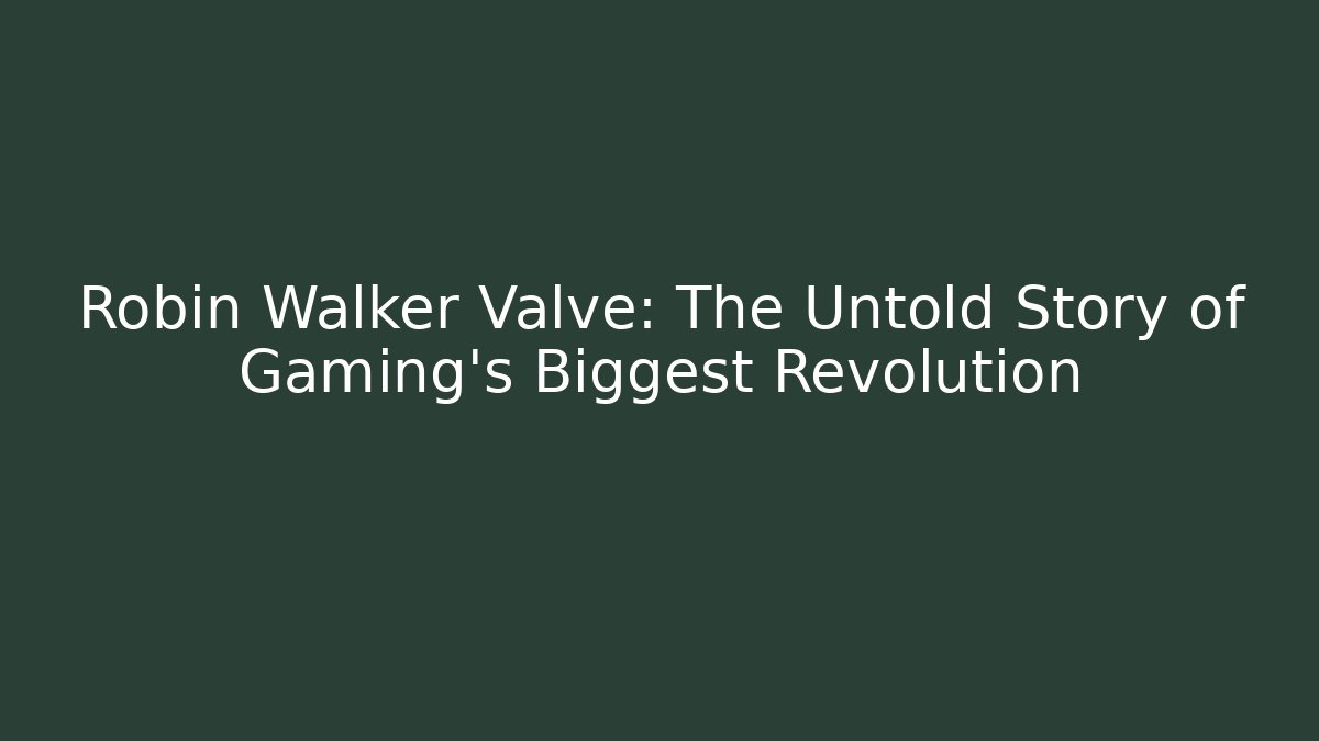 Robin Walker Valve: The Untold Story of Gaming's Biggest Revolution