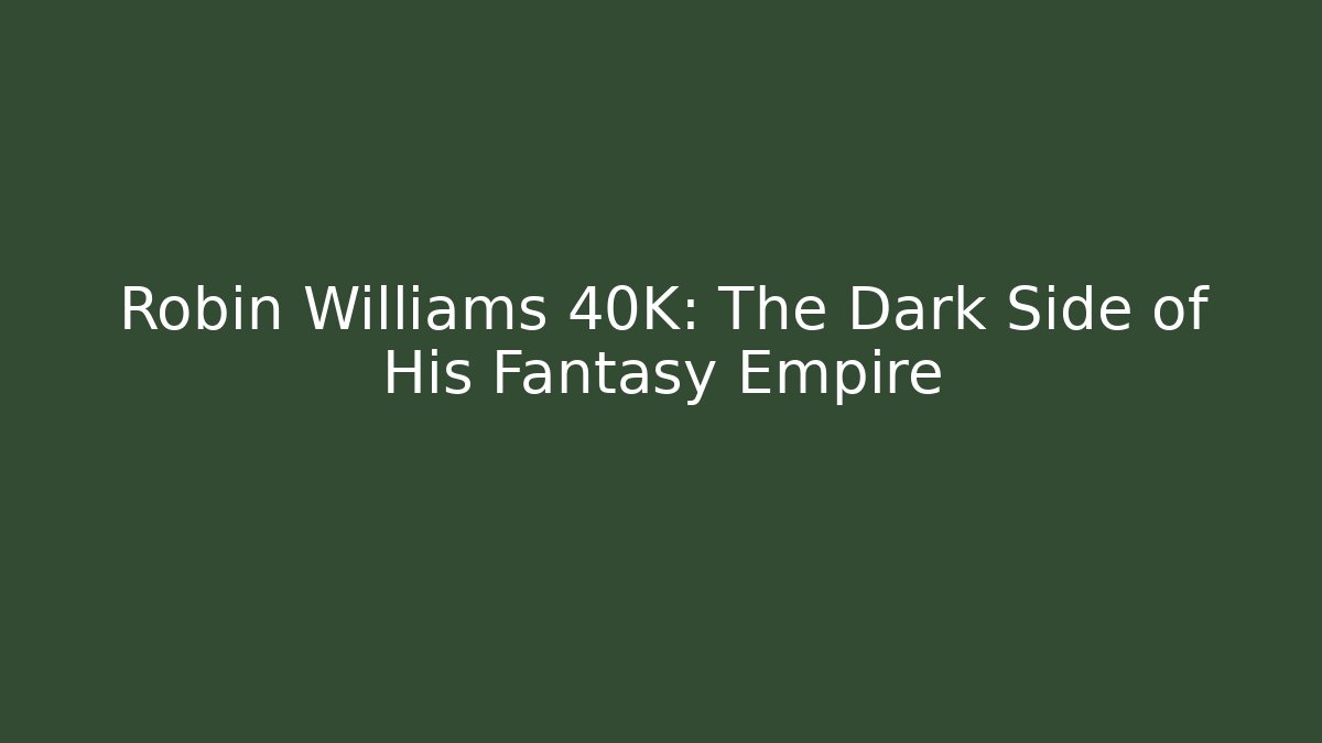 Robin Williams 40K: The Dark Side of His Fantasy Empire