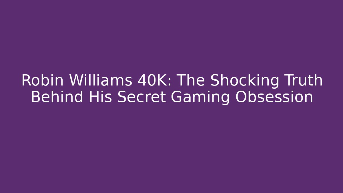Robin Williams 40K: The Shocking Truth Behind His Secret Gaming Obsession